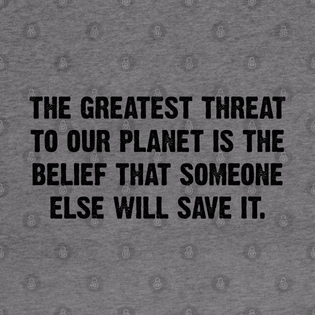 The Greatest Threat To Our Planet Is The  Belief That Someone Else Will Save It. by Emma